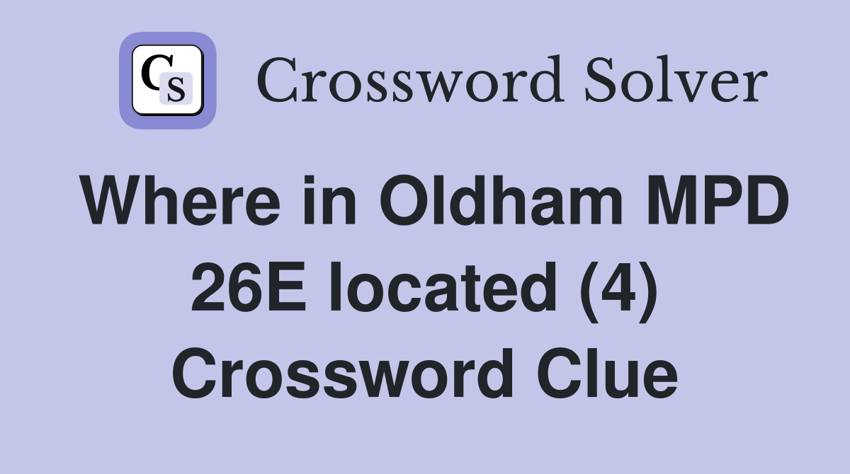 Where in Oldham MPD 26E located (4) Crossword Clue