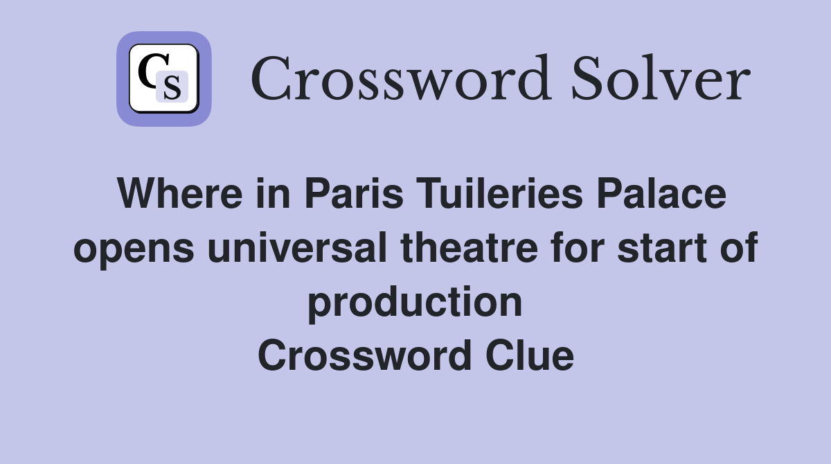 Where in Paris Tuileries Palace opens universal theatre for start of production Crossword Clue