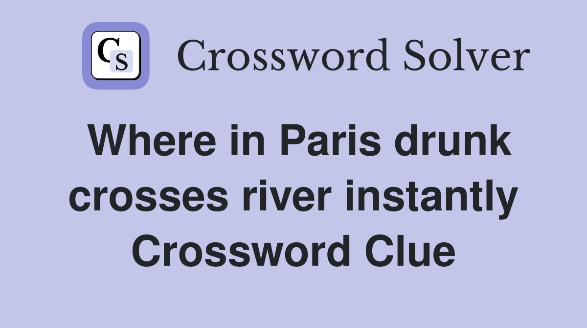 Where in Paris drunk crosses river instantly Crossword Clue