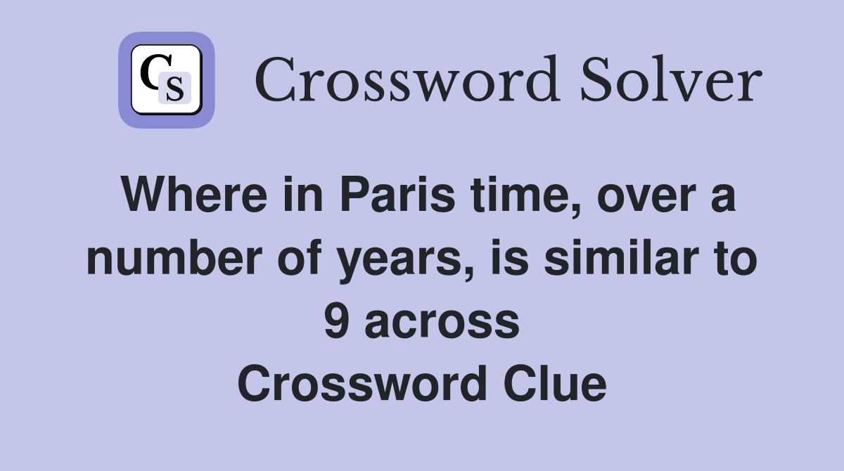 Where in Paris time, over a number of years, is similar to 9 across Crossword Clue