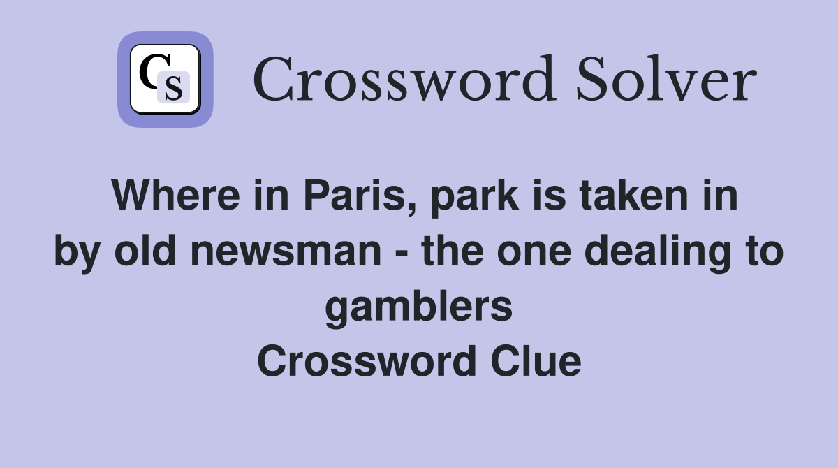 Where in Paris, park is taken in by old newsman - the one dealing to gamblers Crossword Clue