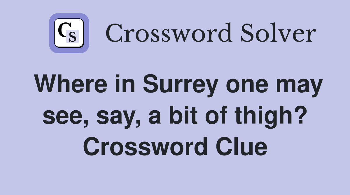 Where in Surrey one may see, say, a bit of thigh? Crossword Clue