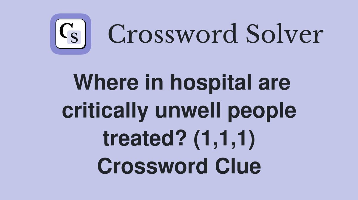 Where in hospital are critically unwell people treated? (1,1,1) Crossword Clue
