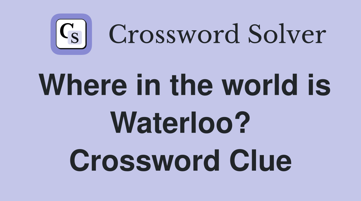 Where in the world is Waterloo? Crossword Clue