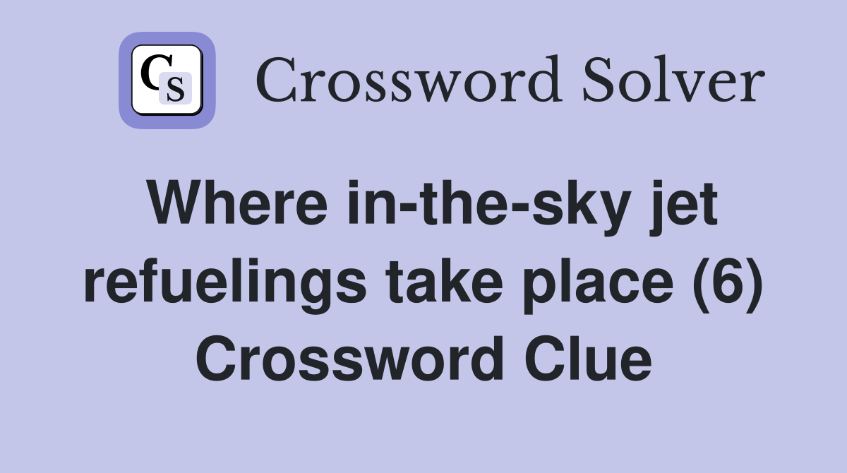 Where in-the-sky jet refuelings take place (6) Crossword Clue
