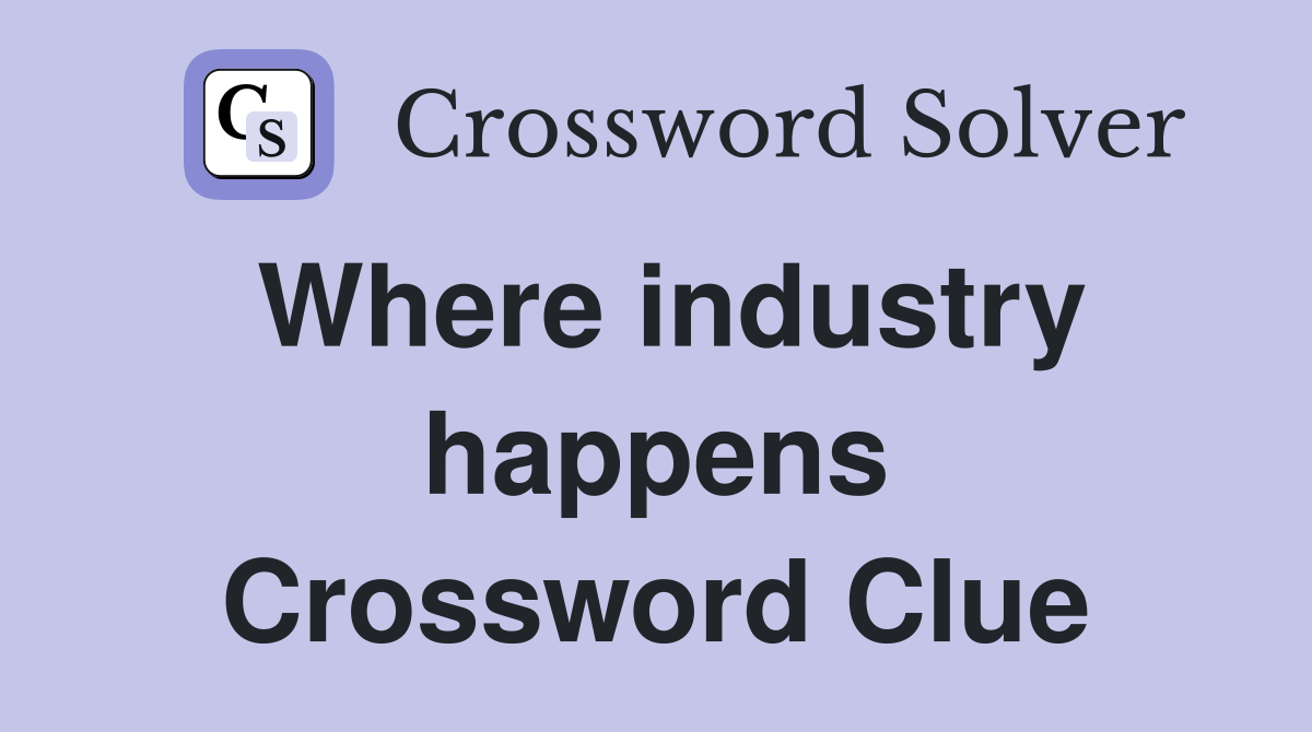 Where industry happens Crossword Clue