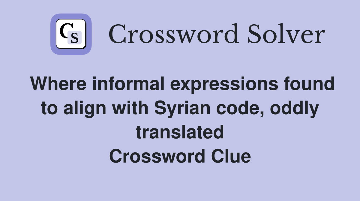 Where informal expressions found to align with Syrian code, oddly translated Crossword Clue