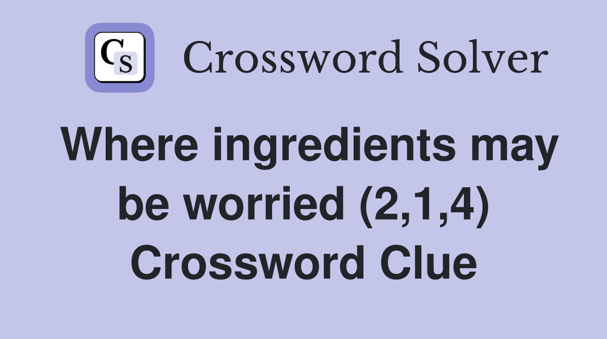 Where ingredients may be worried (2,1,4) Crossword Clue