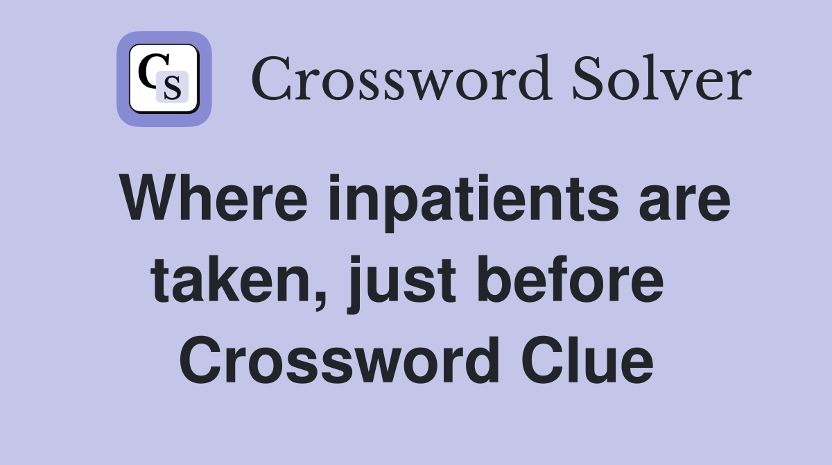 Where inpatients are taken, just before  Crossword Clue