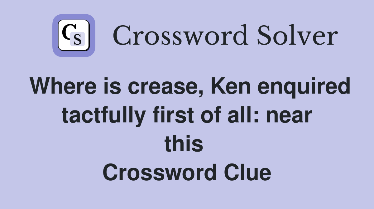 Where is crease, Ken enquired tactfully first of all: near this  Crossword Clue