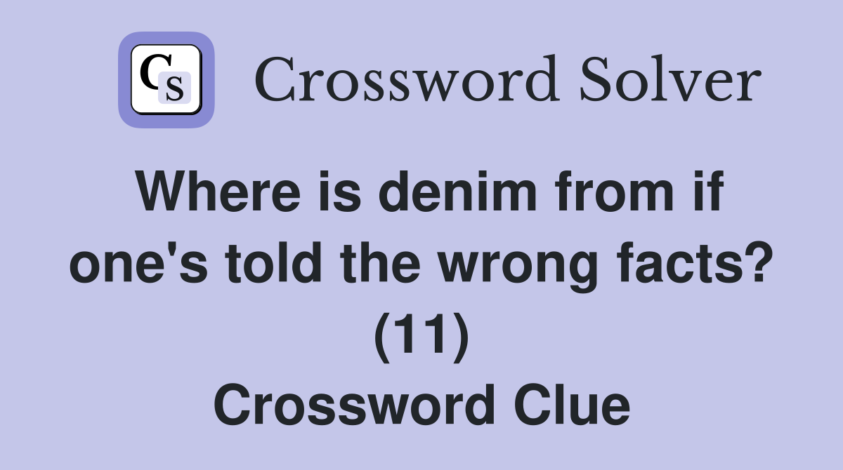 Where is denim from if one's told the wrong facts? (11) Crossword Clue