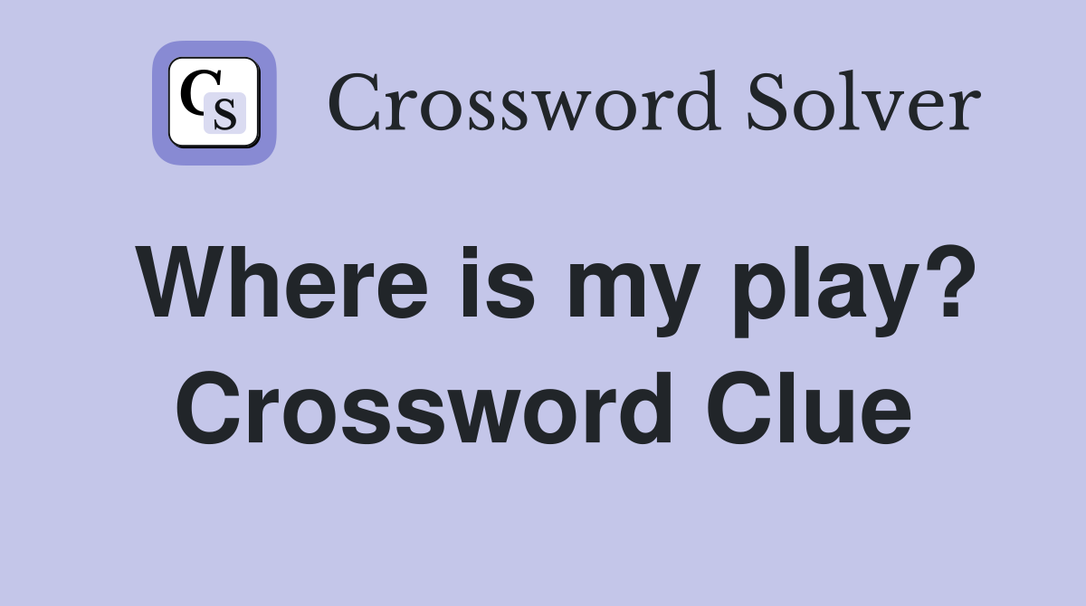 Where is my play? Crossword Clue
