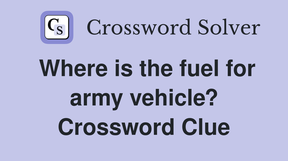 Where is the fuel for army vehicle? Crossword Clue