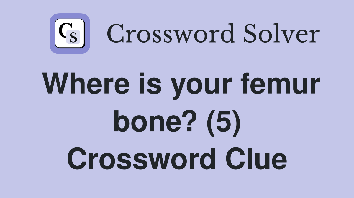 Where is your femur bone? (5) Crossword Clue