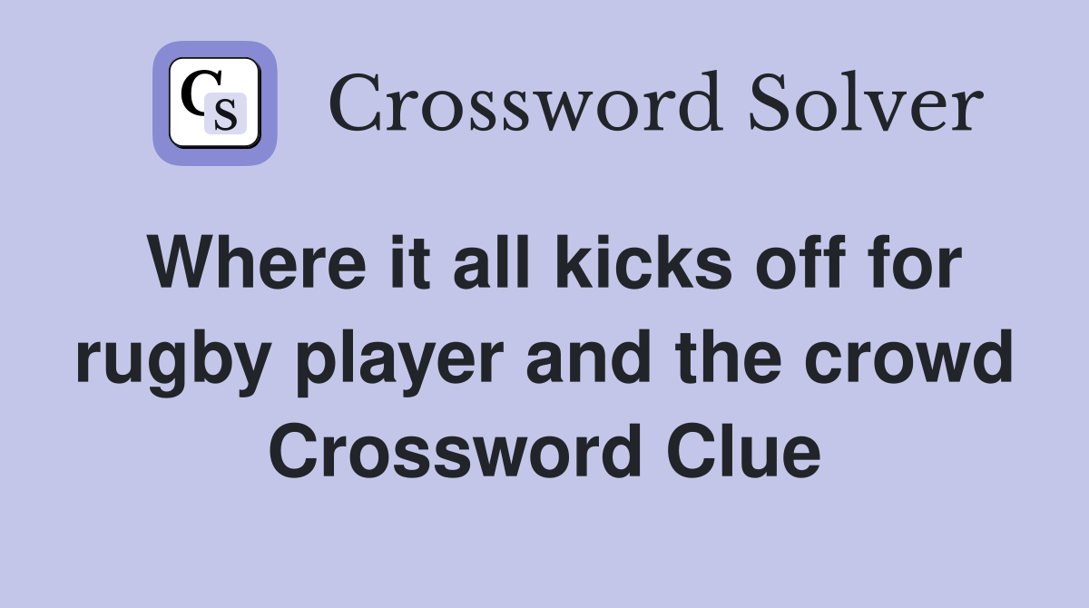 Where it all kicks off for rugby player and the crowd Crossword Clue
