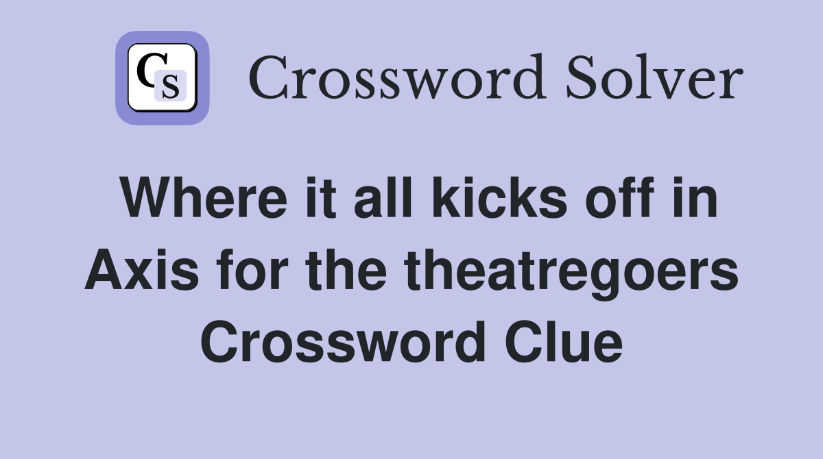 Where it all kicks off in Axis for the theatregoers Crossword Clue