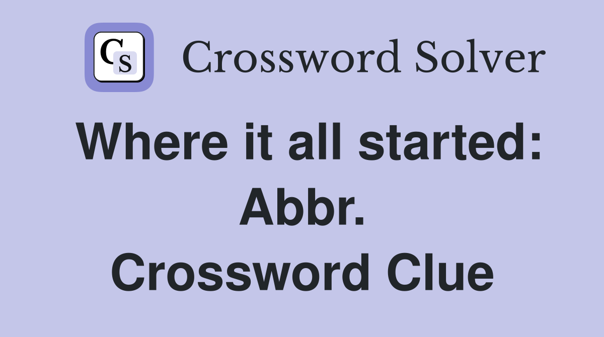 Where it all started: Abbr. Crossword Clue