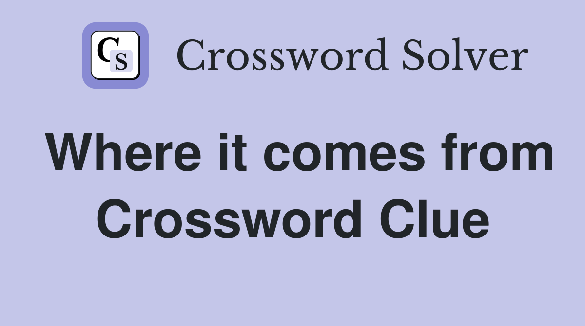 Where it comes from Crossword Clue