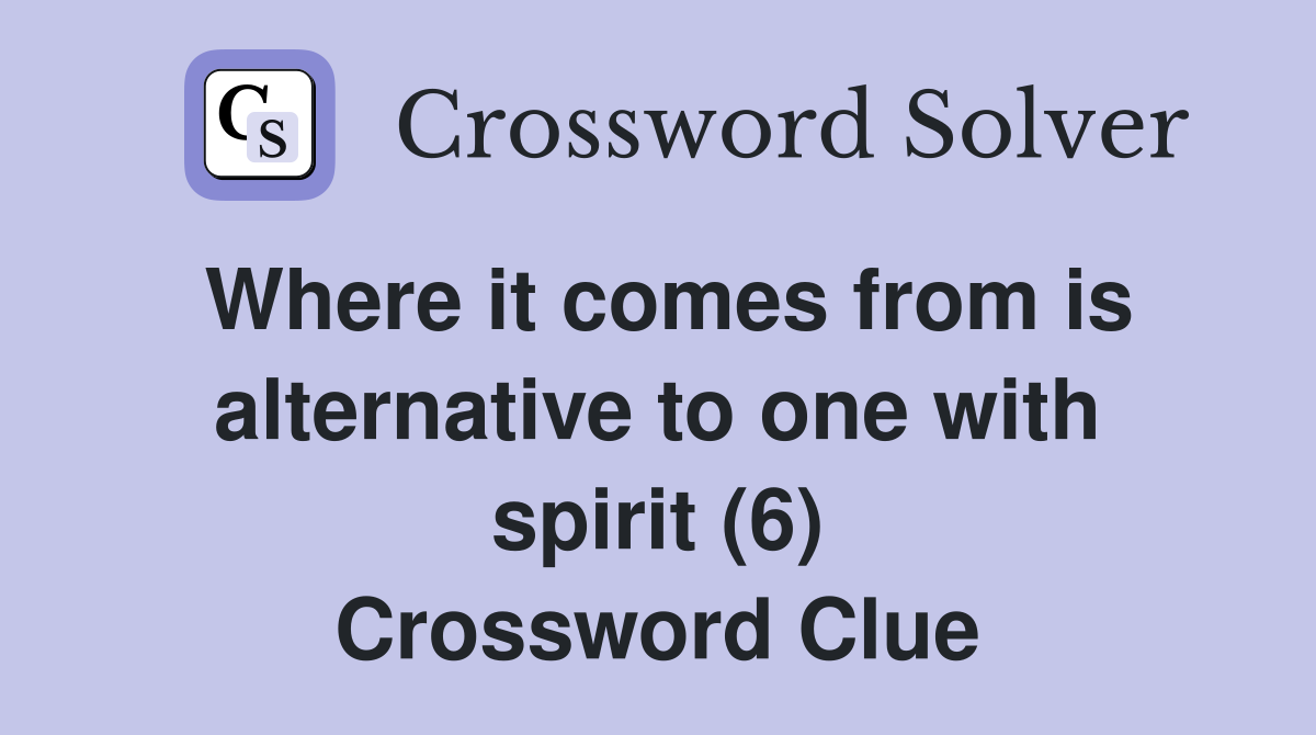 Where it comes from is alternative to one with spirit (6) Crossword Clue