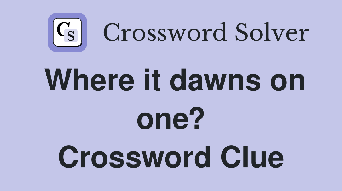 Where it dawns on one? Crossword Clue