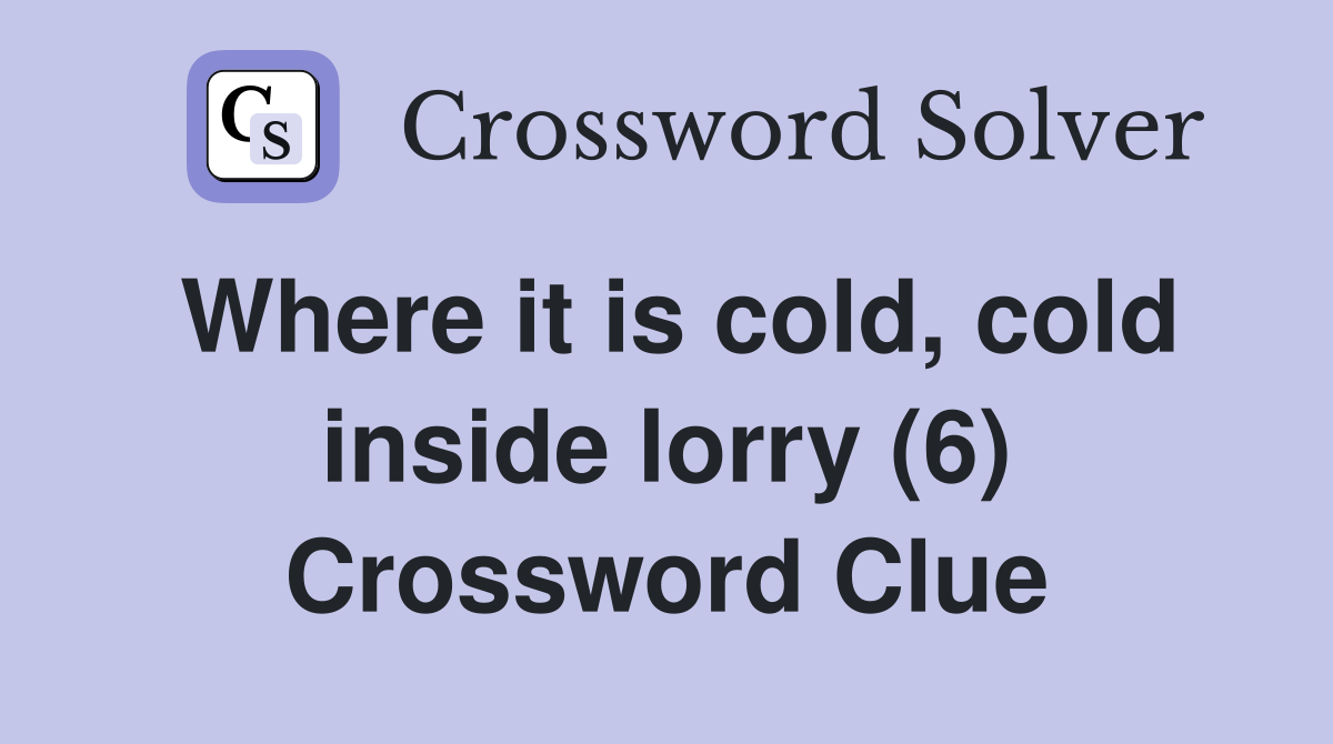 Where it is cold, cold inside lorry (6) Crossword Clue