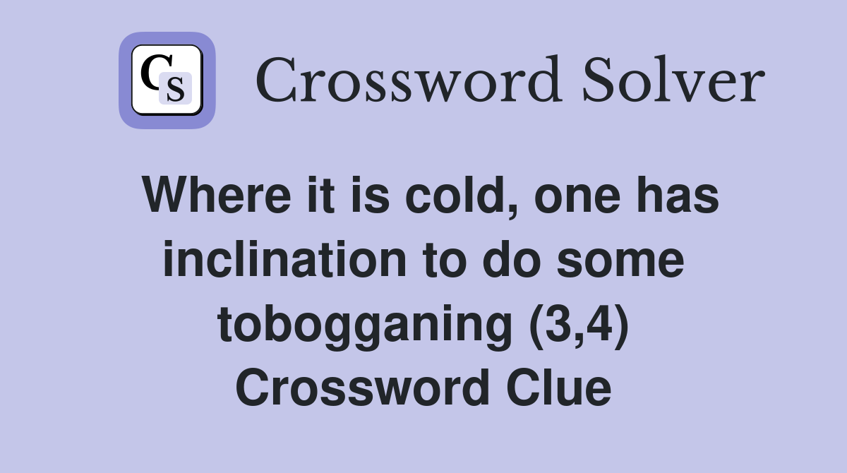 Where it is cold, one has inclination to do some tobogganing (3,4) Crossword Clue