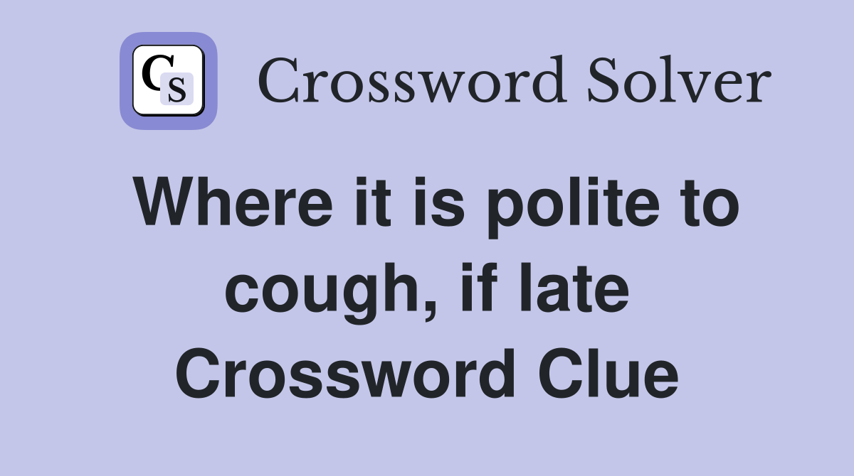 Where it is polite to cough, if late Crossword Clue