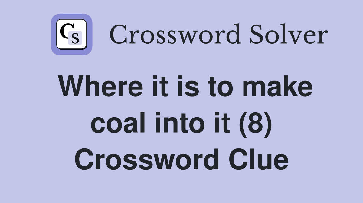 Where it is to make coal into it (8) Crossword Clue