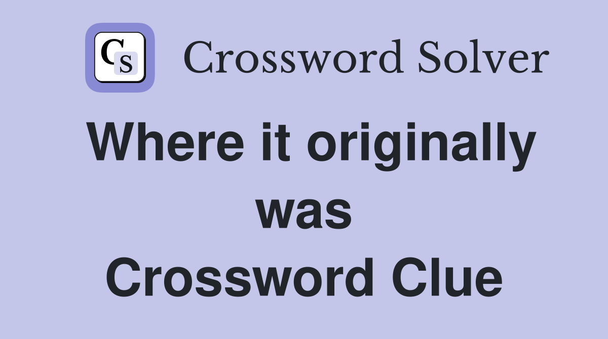 Where it originally was Crossword Clue