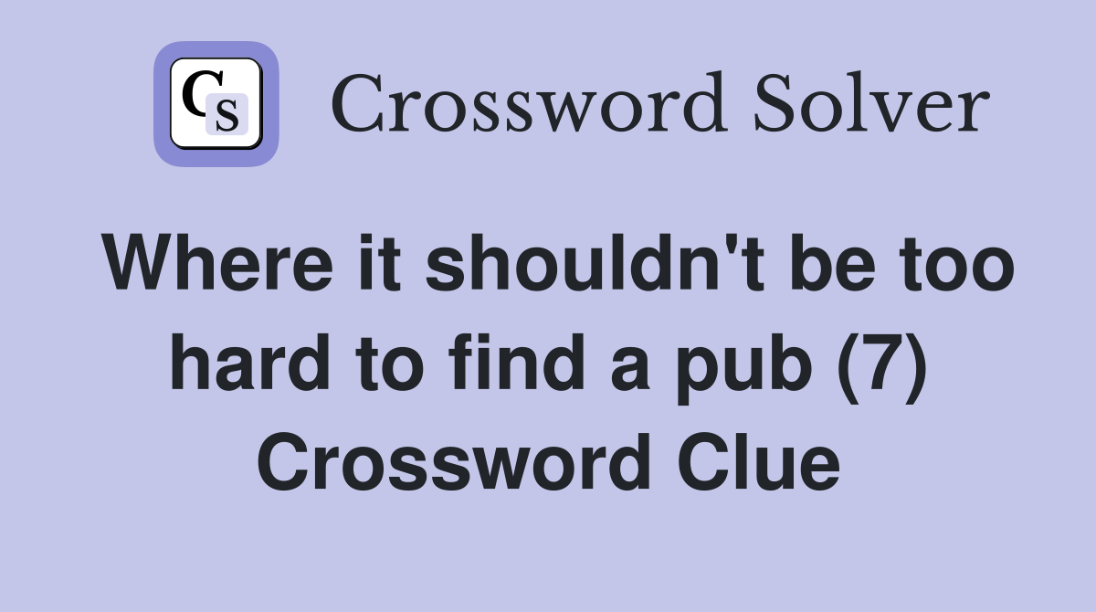 Where it shouldn't be too hard to find a pub (7) Crossword Clue