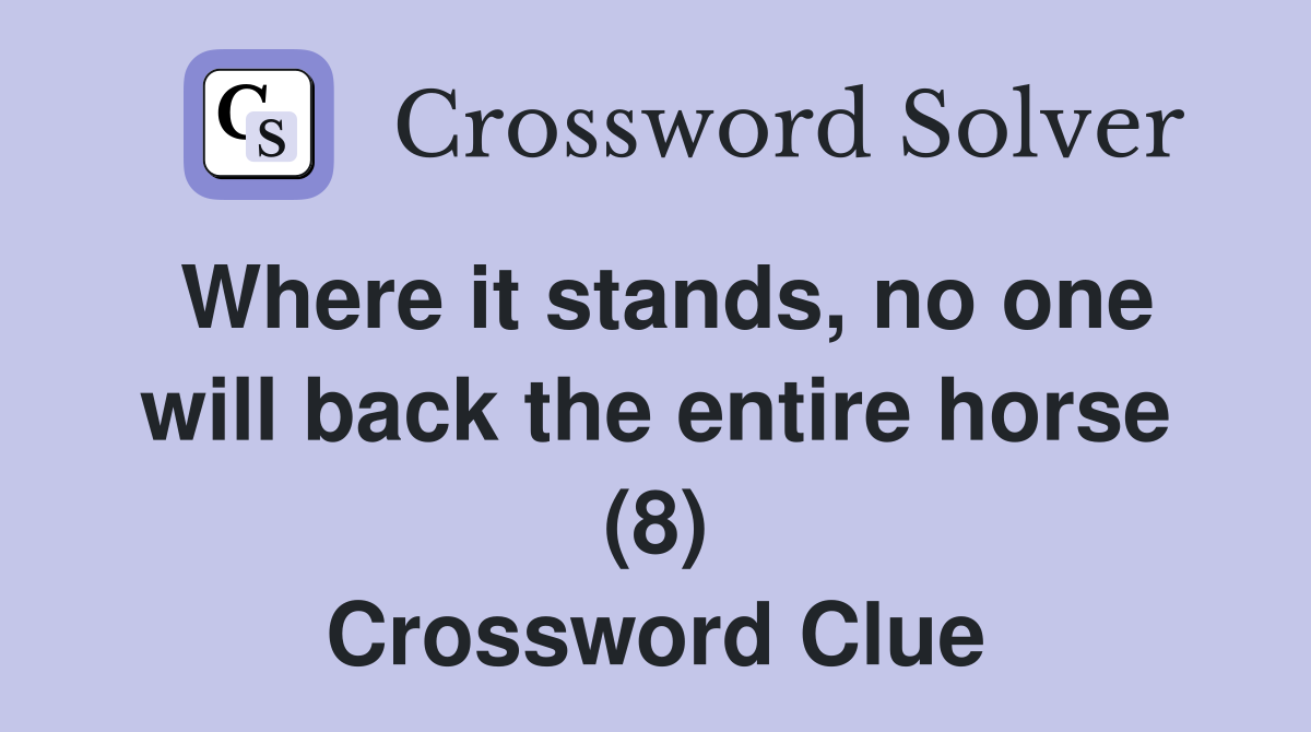 Where it stands, no one will back the entire horse (8) Crossword Clue