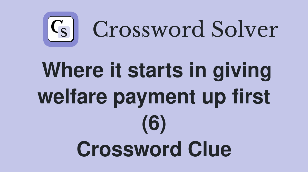 Where it starts in giving welfare payment up first (6) Crossword Clue