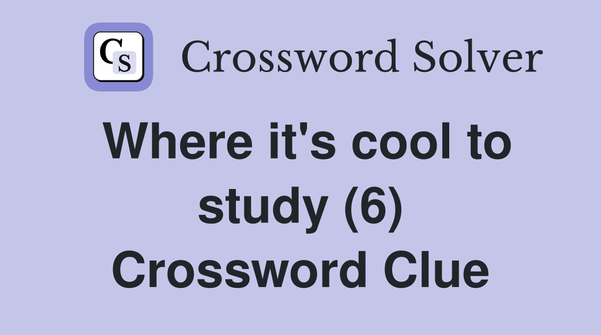 Where it's cool to study (6) Crossword Clue