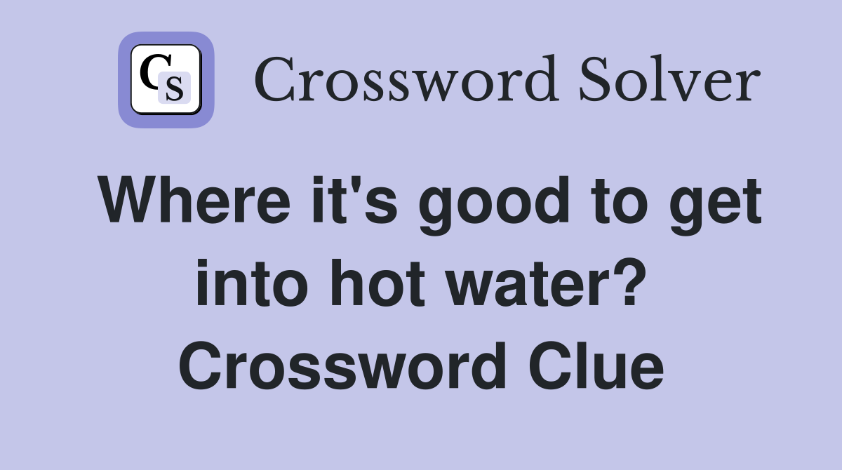 Where it's good to get into hot water? Crossword Clue