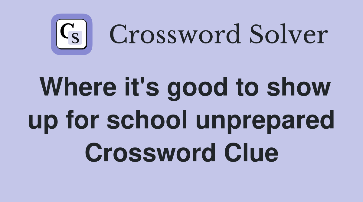 Where it's good to show up for school unprepared Crossword Clue