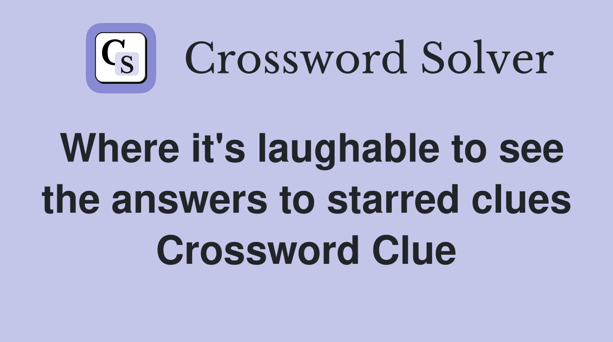 Where it's laughable to see the answers to starred clues Crossword Clue