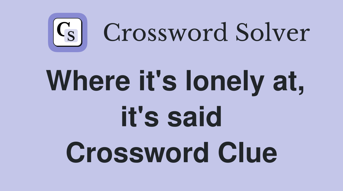 Where it's lonely at, it's said Crossword Clue