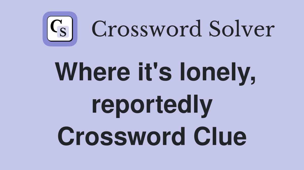 Where it's lonely, reportedly Crossword Clue