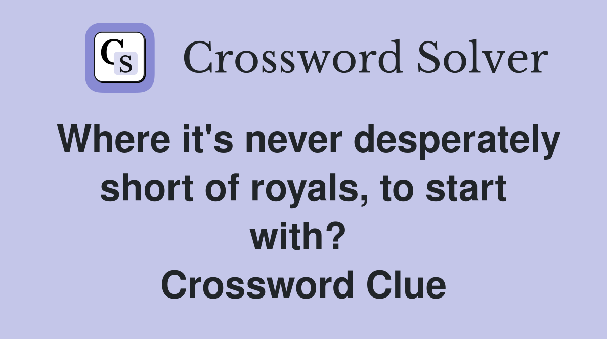 Where it's never desperately short of royals, to start with?  Crossword Clue