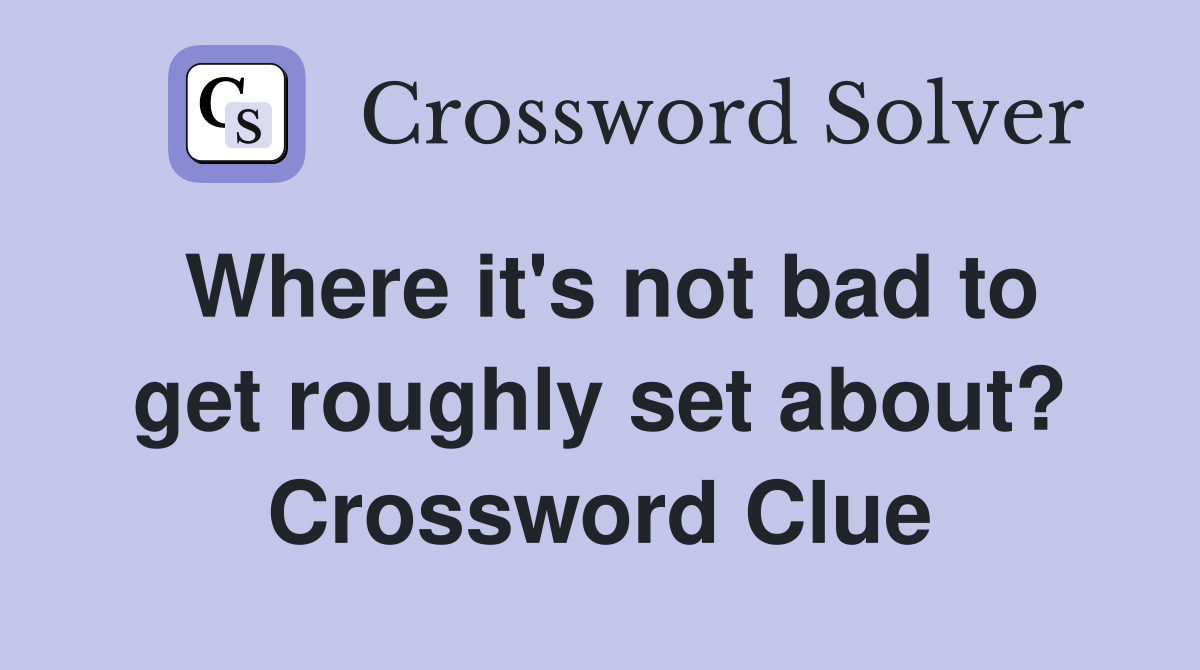 Where it's not bad to get roughly set about? Crossword Clue