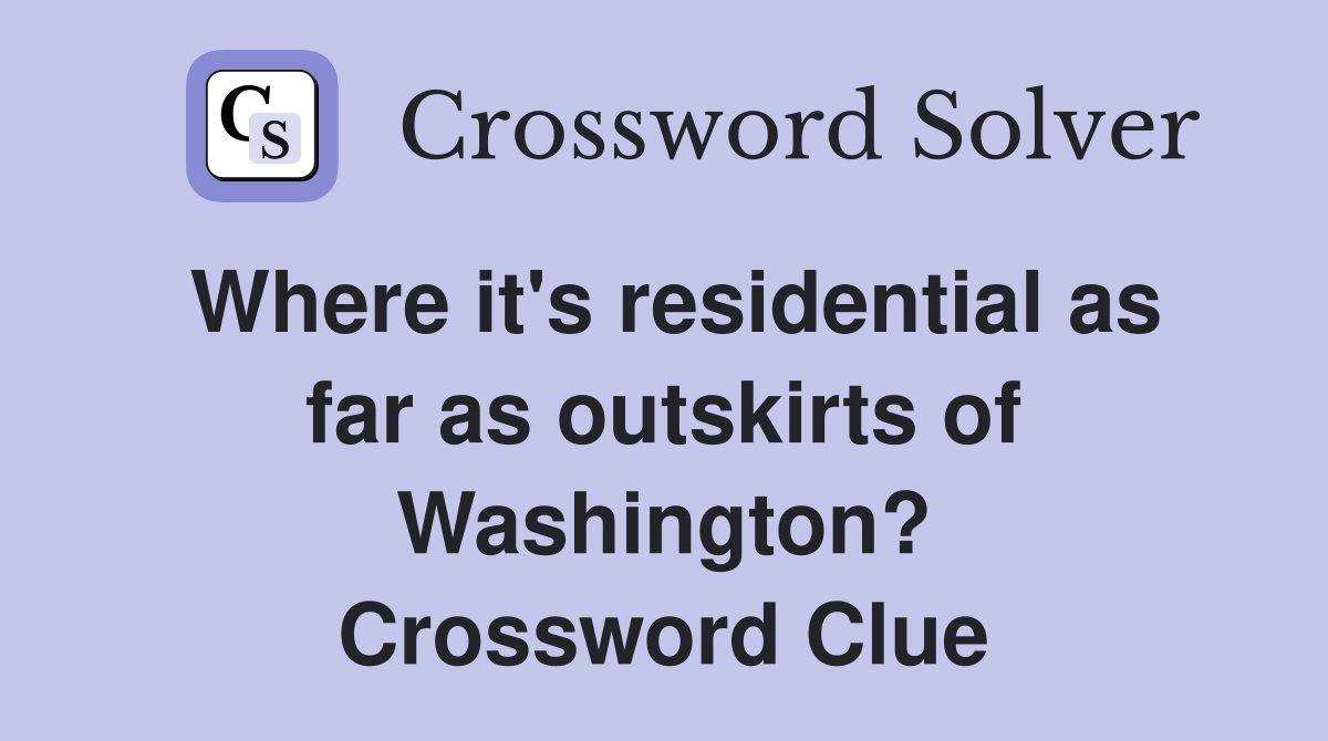 Where it's residential as far as outskirts of Washington? Crossword Clue