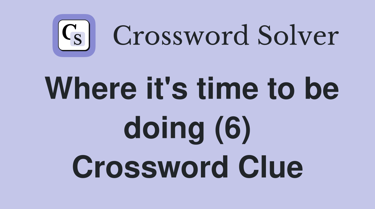 Where it's time to be doing (6) Crossword Clue