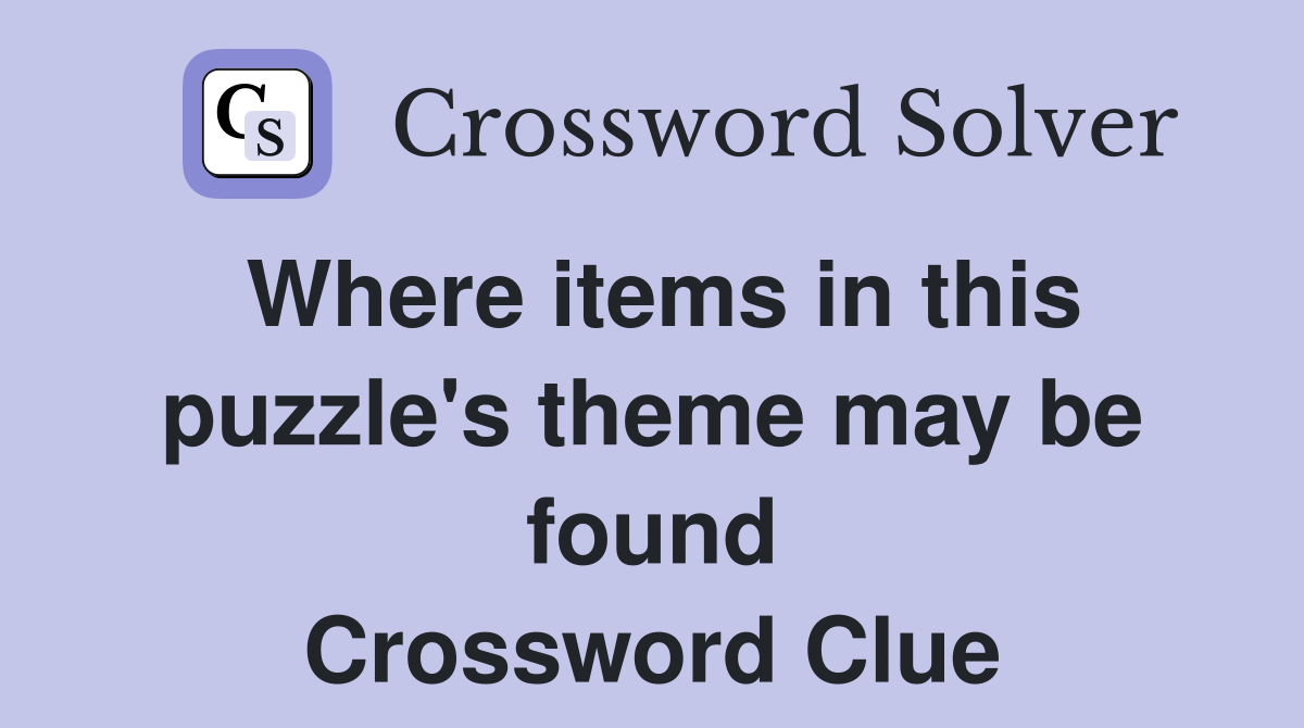 Where items in this puzzle's theme may be found Crossword Clue