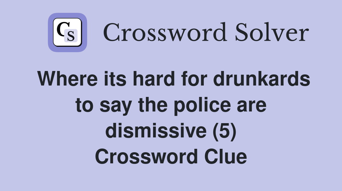Where its hard for drunkards to say the police are dismissive (5) Crossword Clue