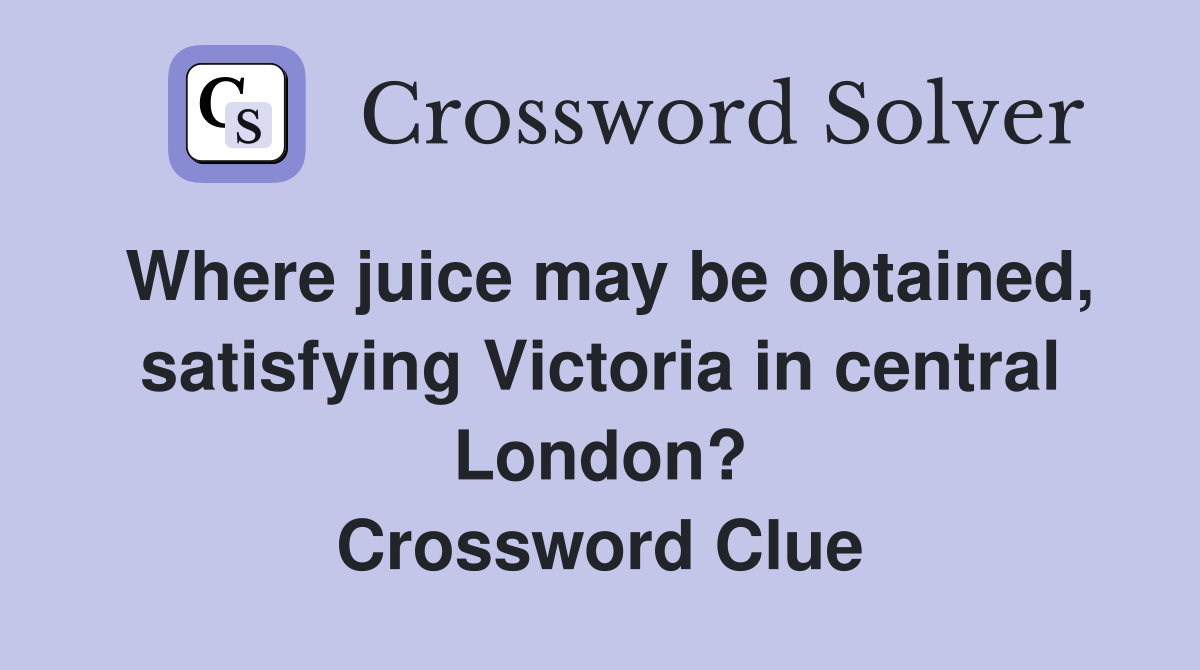 Where juice may be obtained, satisfying Victoria in central London? Crossword Clue