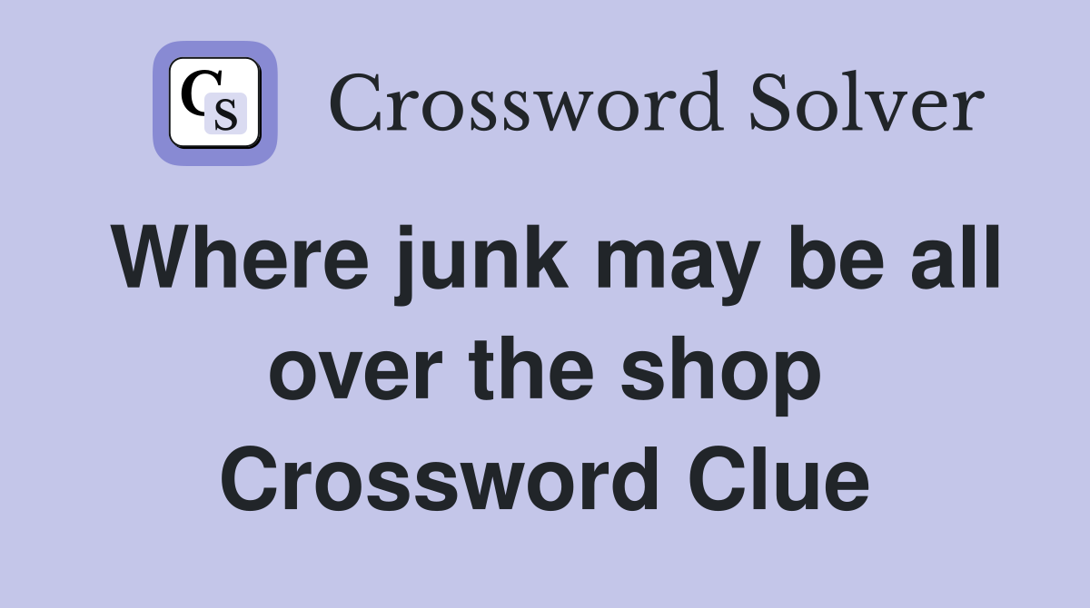 Where junk may be all over the shop Crossword Clue