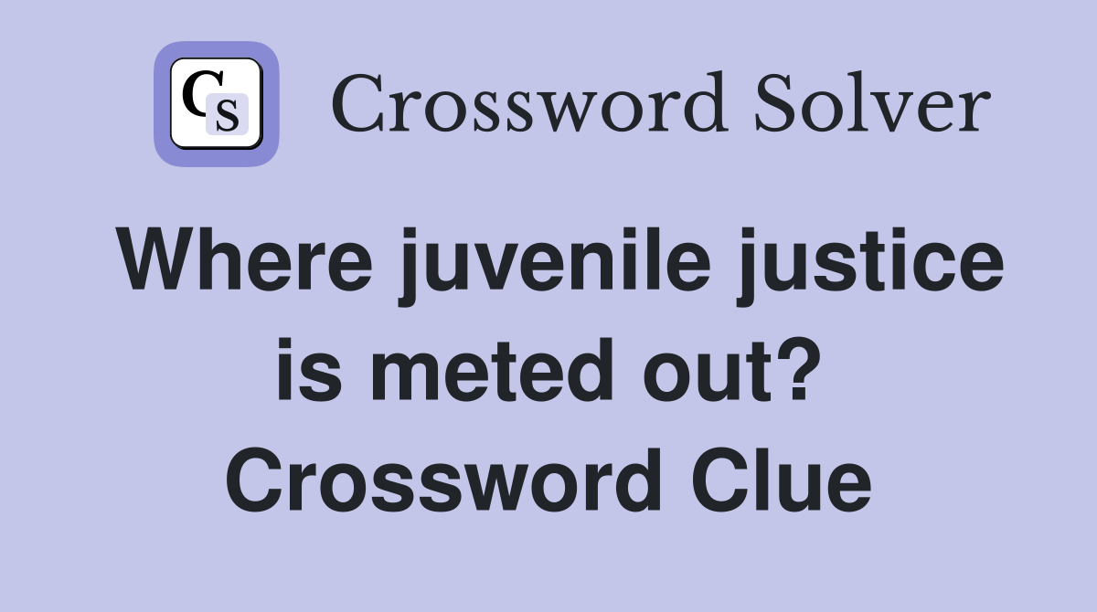 Where juvenile justice is meted out? Crossword Clue
