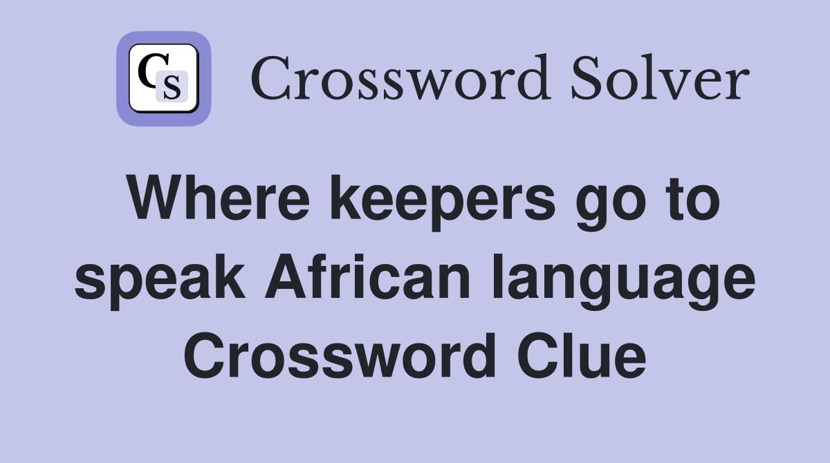Where keepers go to speak African language Crossword Clue