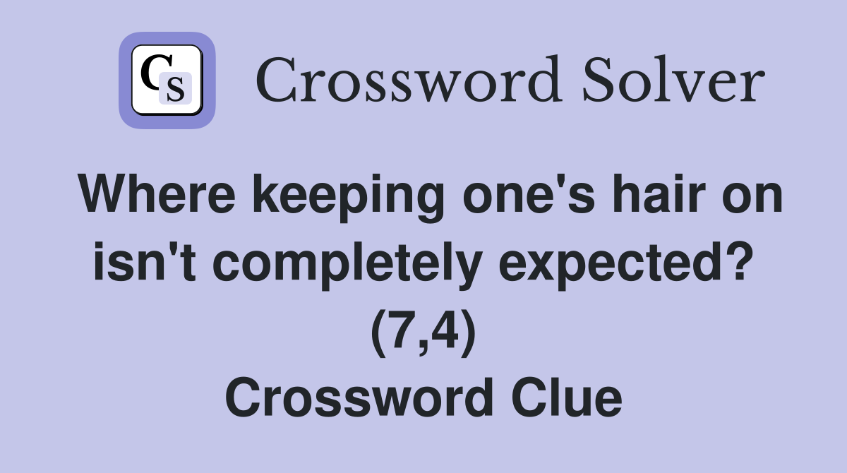 Where keeping one's hair on isn't completely expected? (7,4) Crossword Clue