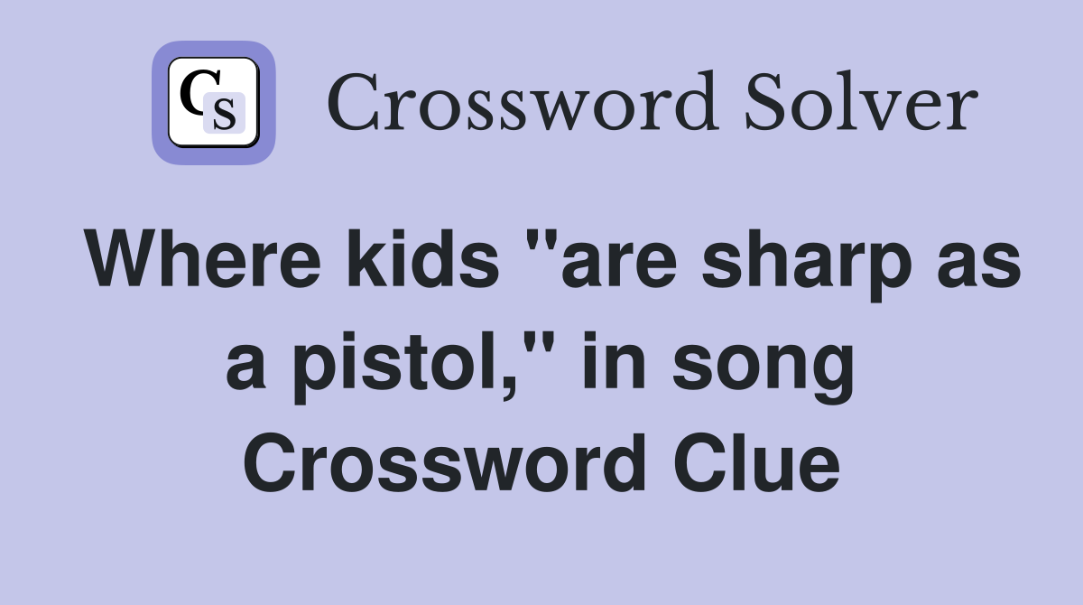 Where kids "are sharp as a pistol," in song Crossword Clue
